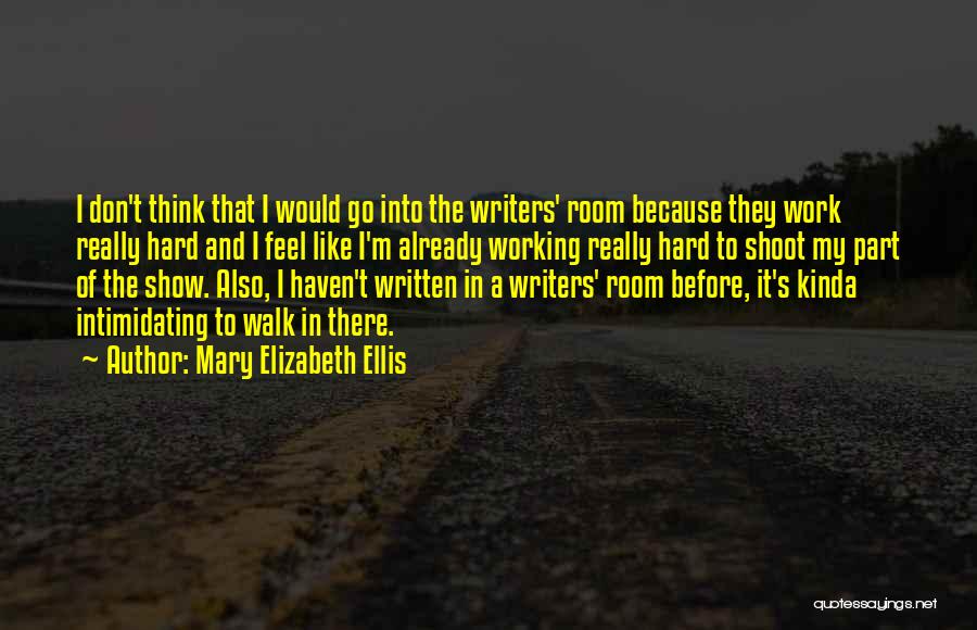 Mary Elizabeth Ellis Quotes: I Don't Think That I Would Go Into The Writers' Room Because They Work Really Hard And I Feel Like