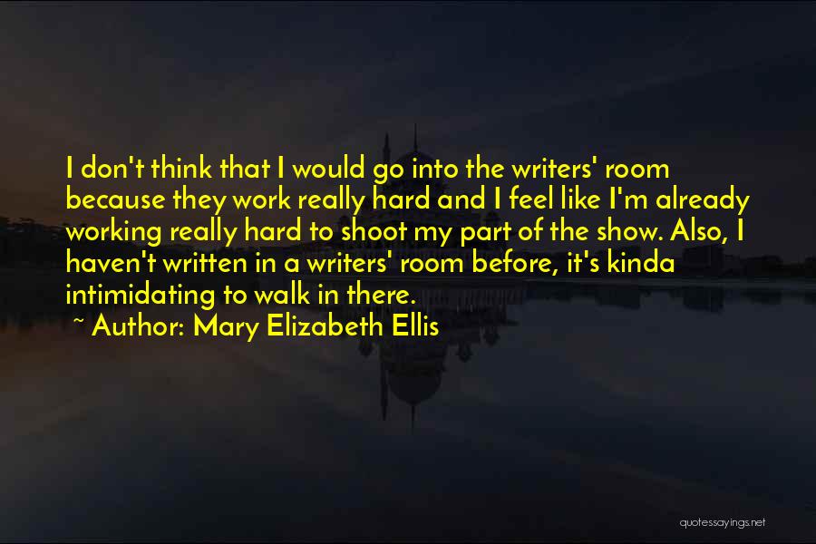 Mary Elizabeth Ellis Quotes: I Don't Think That I Would Go Into The Writers' Room Because They Work Really Hard And I Feel Like