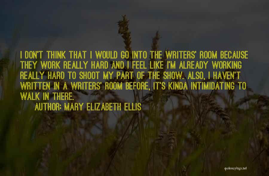 Mary Elizabeth Ellis Quotes: I Don't Think That I Would Go Into The Writers' Room Because They Work Really Hard And I Feel Like