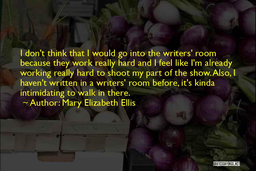 Mary Elizabeth Ellis Quotes: I Don't Think That I Would Go Into The Writers' Room Because They Work Really Hard And I Feel Like