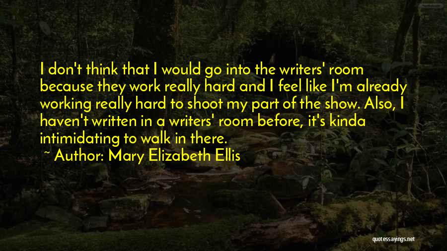 Mary Elizabeth Ellis Quotes: I Don't Think That I Would Go Into The Writers' Room Because They Work Really Hard And I Feel Like