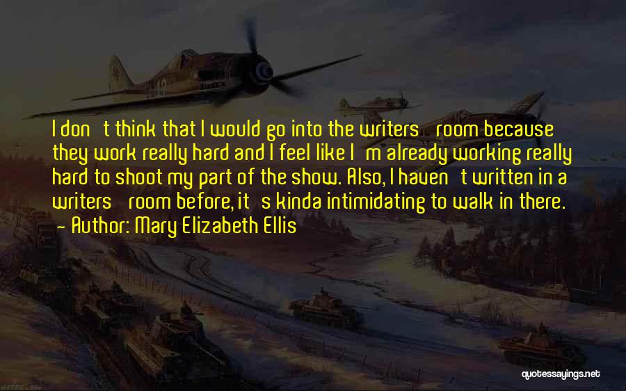 Mary Elizabeth Ellis Quotes: I Don't Think That I Would Go Into The Writers' Room Because They Work Really Hard And I Feel Like