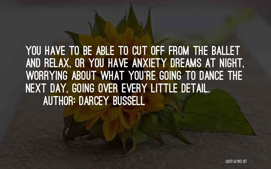 Darcey Bussell Quotes: You Have To Be Able To Cut Off From The Ballet And Relax, Or You Have Anxiety Dreams At Night,