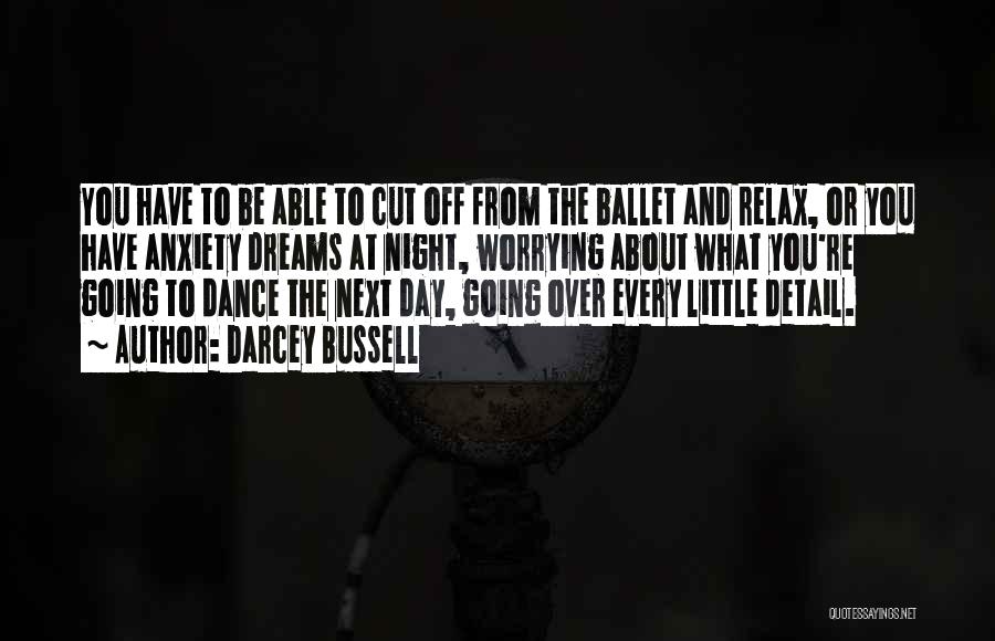 Darcey Bussell Quotes: You Have To Be Able To Cut Off From The Ballet And Relax, Or You Have Anxiety Dreams At Night,