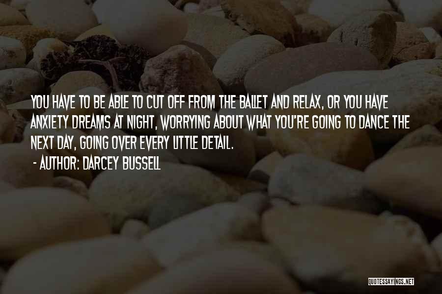 Darcey Bussell Quotes: You Have To Be Able To Cut Off From The Ballet And Relax, Or You Have Anxiety Dreams At Night,