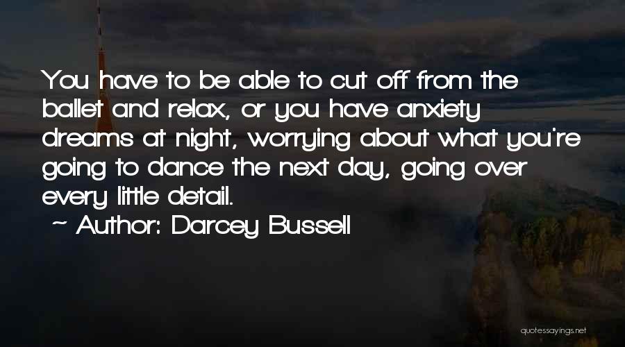 Darcey Bussell Quotes: You Have To Be Able To Cut Off From The Ballet And Relax, Or You Have Anxiety Dreams At Night,