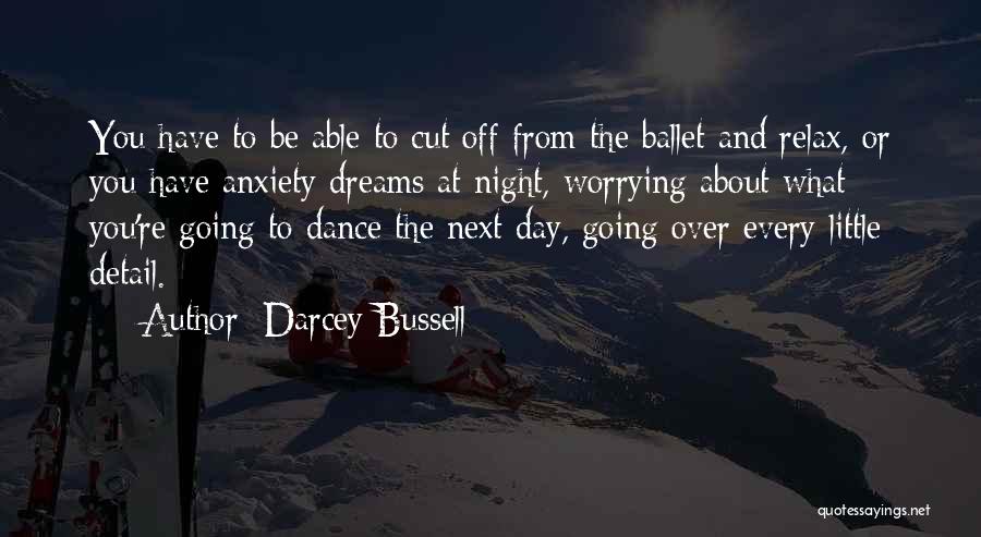 Darcey Bussell Quotes: You Have To Be Able To Cut Off From The Ballet And Relax, Or You Have Anxiety Dreams At Night,