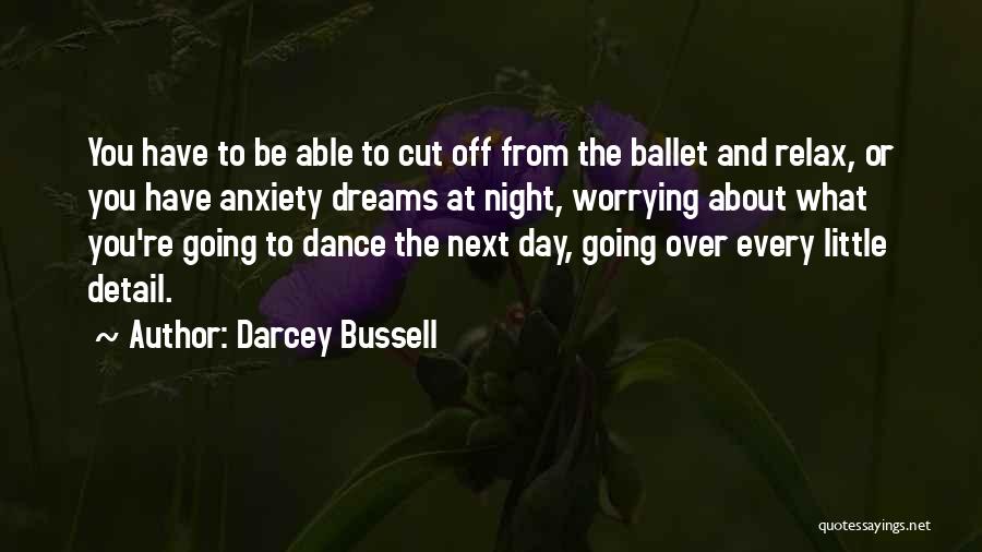 Darcey Bussell Quotes: You Have To Be Able To Cut Off From The Ballet And Relax, Or You Have Anxiety Dreams At Night,