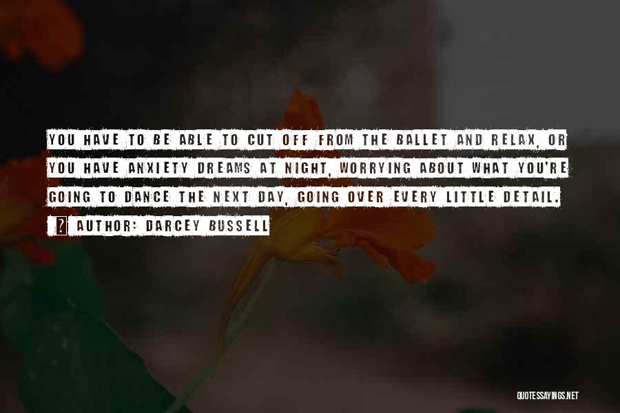 Darcey Bussell Quotes: You Have To Be Able To Cut Off From The Ballet And Relax, Or You Have Anxiety Dreams At Night,