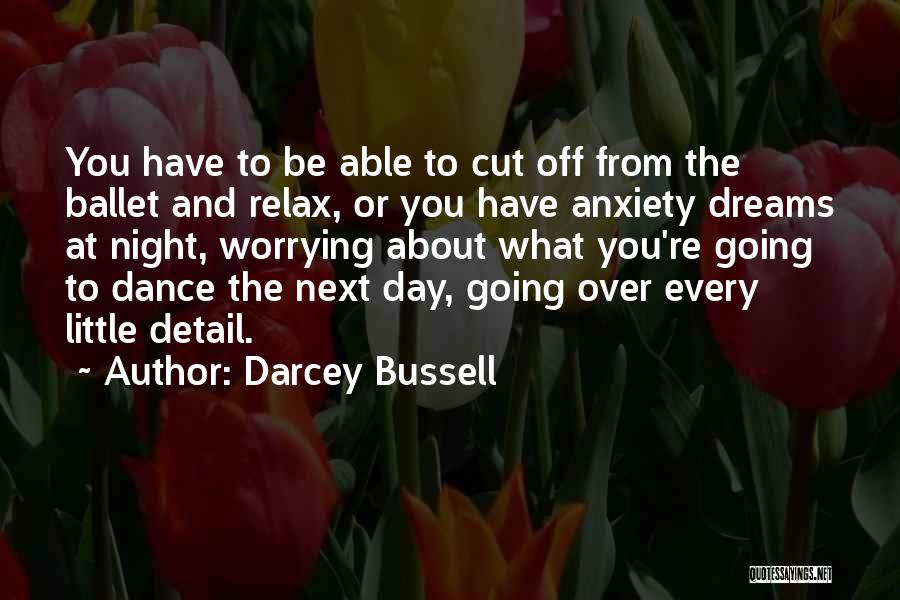 Darcey Bussell Quotes: You Have To Be Able To Cut Off From The Ballet And Relax, Or You Have Anxiety Dreams At Night,