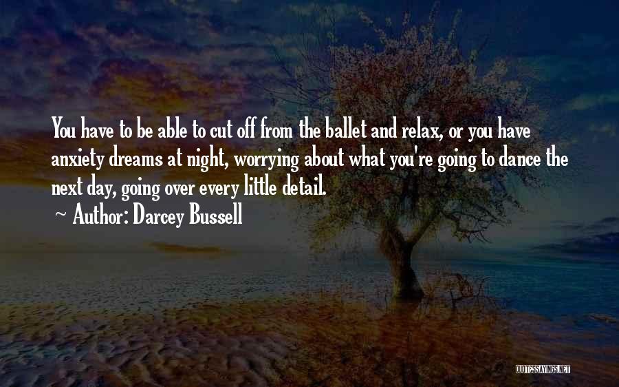 Darcey Bussell Quotes: You Have To Be Able To Cut Off From The Ballet And Relax, Or You Have Anxiety Dreams At Night,
