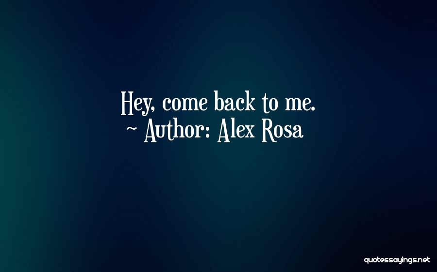 Alex Rosa Quotes: Hey, Come Back To Me.