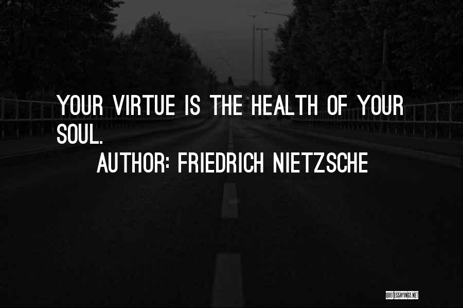 Friedrich Nietzsche Quotes: Your Virtue Is The Health Of Your Soul.