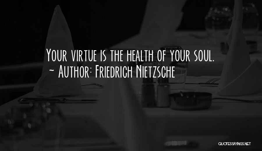 Friedrich Nietzsche Quotes: Your Virtue Is The Health Of Your Soul.