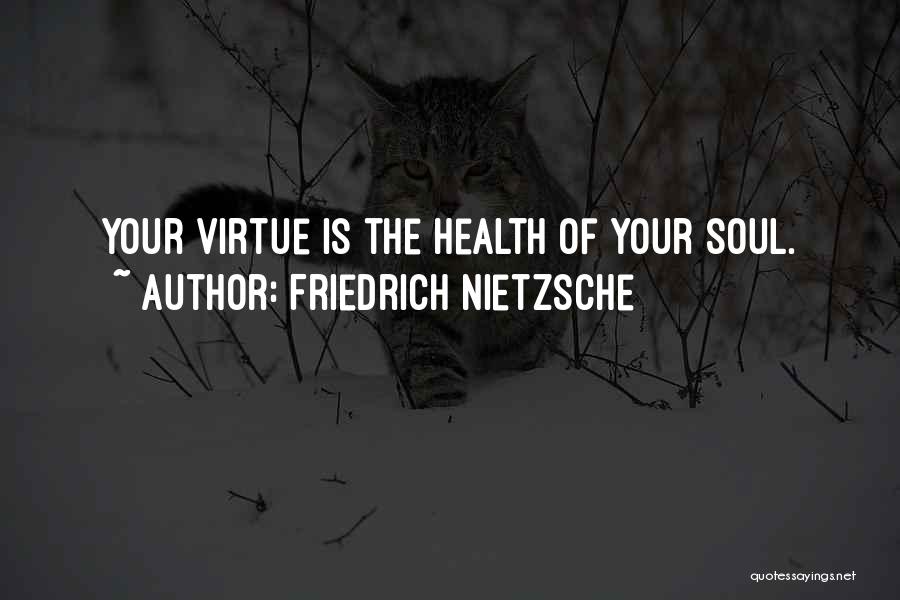 Friedrich Nietzsche Quotes: Your Virtue Is The Health Of Your Soul.