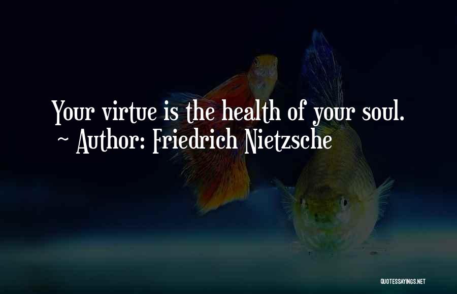 Friedrich Nietzsche Quotes: Your Virtue Is The Health Of Your Soul.
