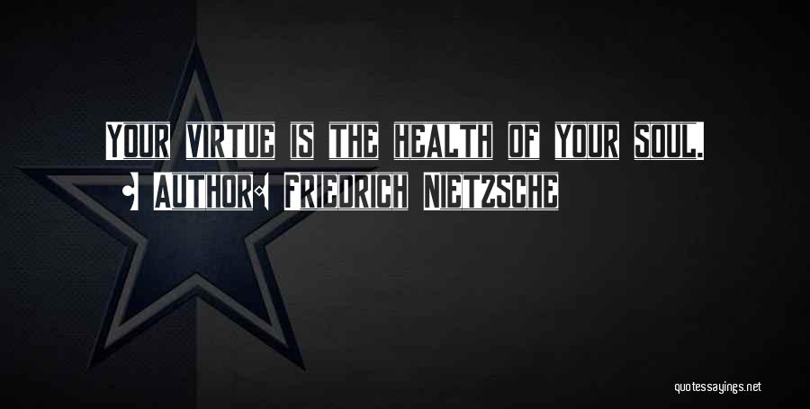 Friedrich Nietzsche Quotes: Your Virtue Is The Health Of Your Soul.