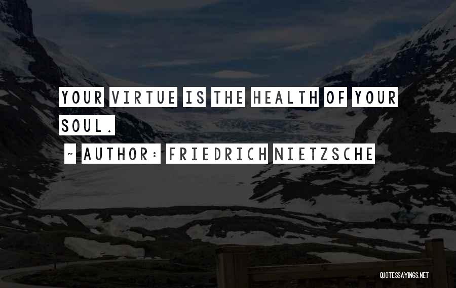 Friedrich Nietzsche Quotes: Your Virtue Is The Health Of Your Soul.