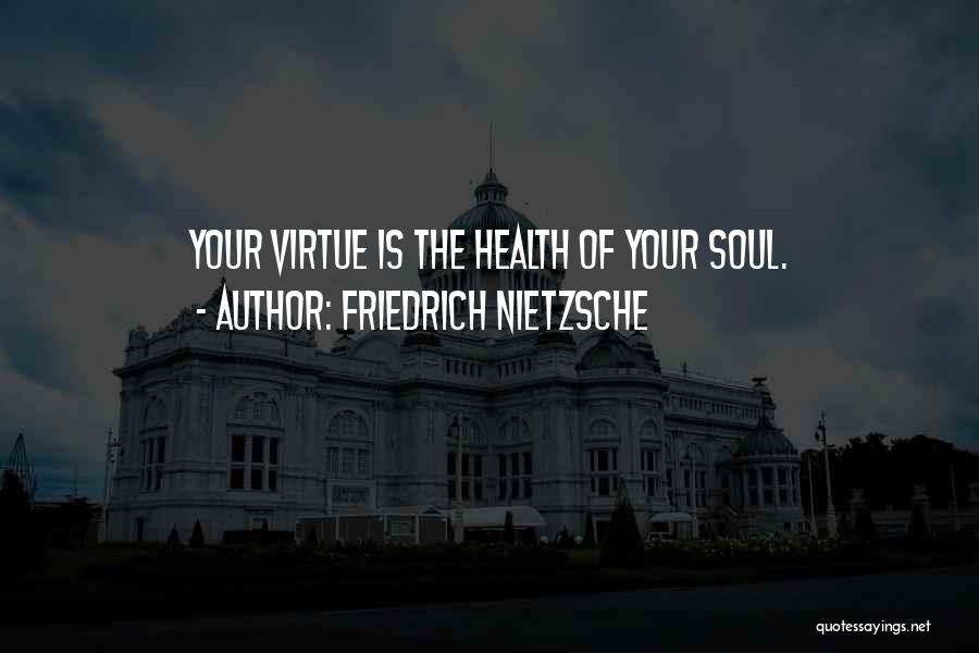 Friedrich Nietzsche Quotes: Your Virtue Is The Health Of Your Soul.