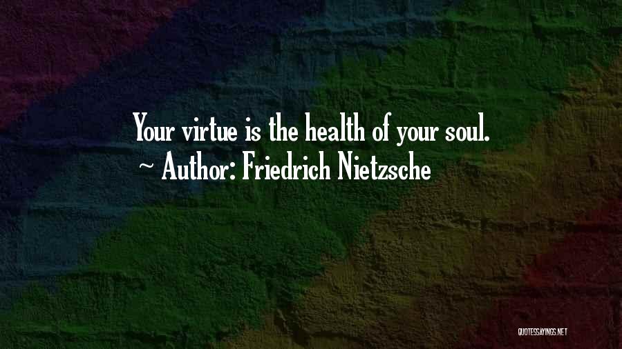 Friedrich Nietzsche Quotes: Your Virtue Is The Health Of Your Soul.