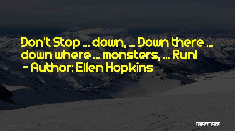 Ellen Hopkins Quotes: Don't Stop ... Down, ... Down There ... Down Where ... Monsters, ... Run!