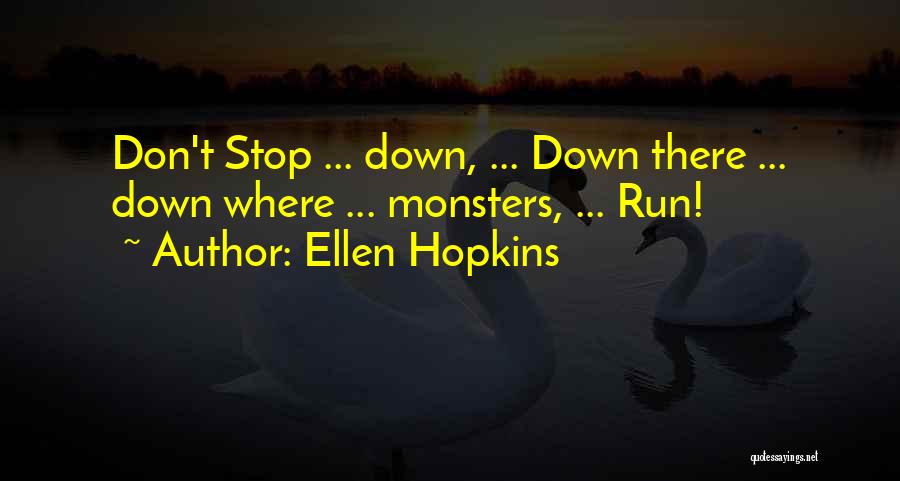 Ellen Hopkins Quotes: Don't Stop ... Down, ... Down There ... Down Where ... Monsters, ... Run!