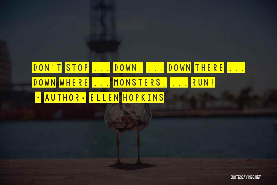 Ellen Hopkins Quotes: Don't Stop ... Down, ... Down There ... Down Where ... Monsters, ... Run!