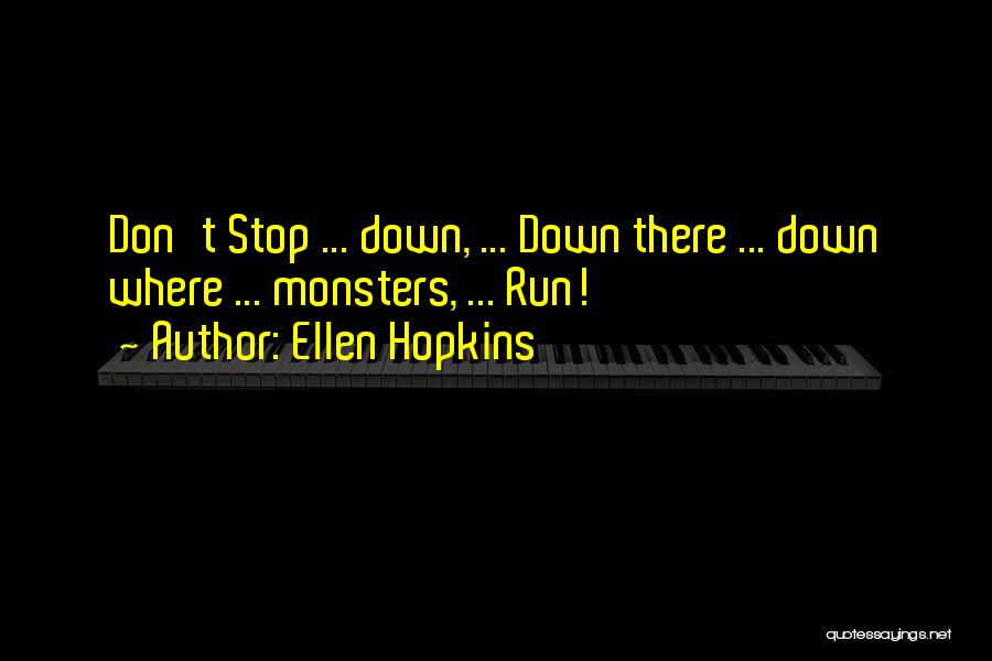 Ellen Hopkins Quotes: Don't Stop ... Down, ... Down There ... Down Where ... Monsters, ... Run!