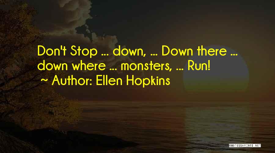 Ellen Hopkins Quotes: Don't Stop ... Down, ... Down There ... Down Where ... Monsters, ... Run!