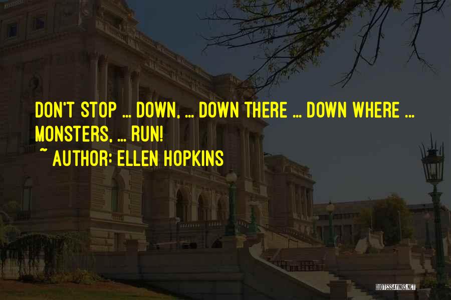 Ellen Hopkins Quotes: Don't Stop ... Down, ... Down There ... Down Where ... Monsters, ... Run!