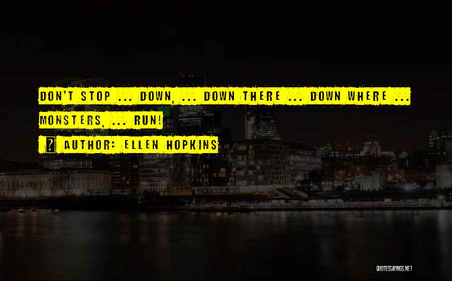 Ellen Hopkins Quotes: Don't Stop ... Down, ... Down There ... Down Where ... Monsters, ... Run!