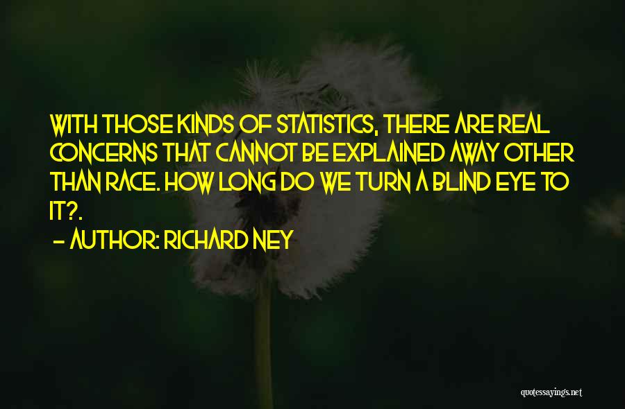 Richard Ney Quotes: With Those Kinds Of Statistics, There Are Real Concerns That Cannot Be Explained Away Other Than Race. How Long Do