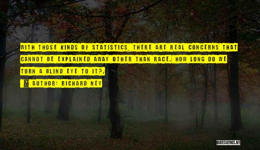 Richard Ney Quotes: With Those Kinds Of Statistics, There Are Real Concerns That Cannot Be Explained Away Other Than Race. How Long Do