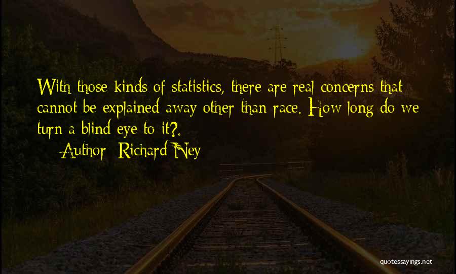 Richard Ney Quotes: With Those Kinds Of Statistics, There Are Real Concerns That Cannot Be Explained Away Other Than Race. How Long Do