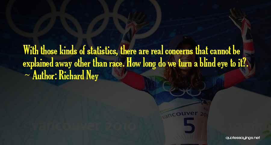 Richard Ney Quotes: With Those Kinds Of Statistics, There Are Real Concerns That Cannot Be Explained Away Other Than Race. How Long Do