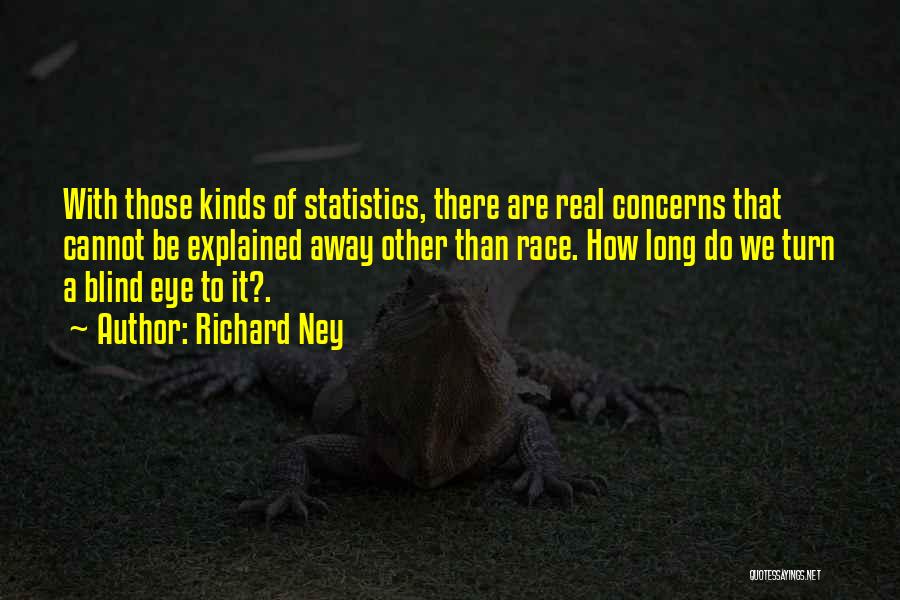 Richard Ney Quotes: With Those Kinds Of Statistics, There Are Real Concerns That Cannot Be Explained Away Other Than Race. How Long Do
