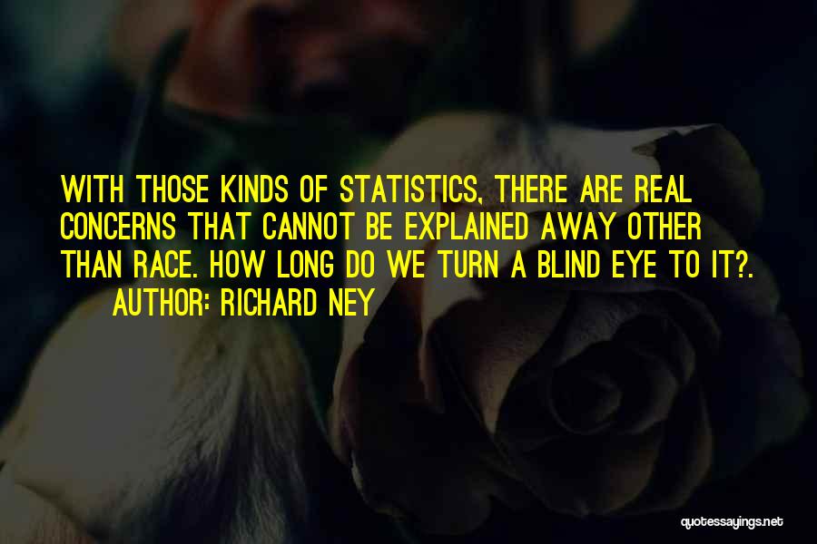 Richard Ney Quotes: With Those Kinds Of Statistics, There Are Real Concerns That Cannot Be Explained Away Other Than Race. How Long Do