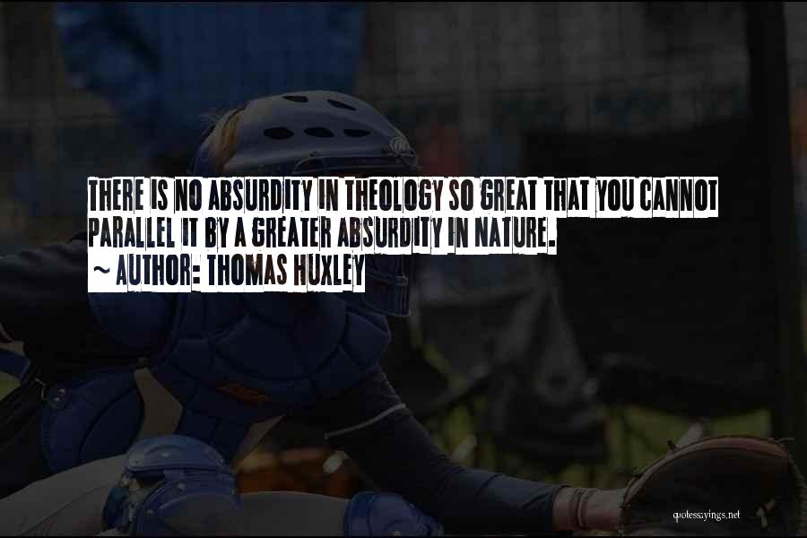 Thomas Huxley Quotes: There Is No Absurdity In Theology So Great That You Cannot Parallel It By A Greater Absurdity In Nature.