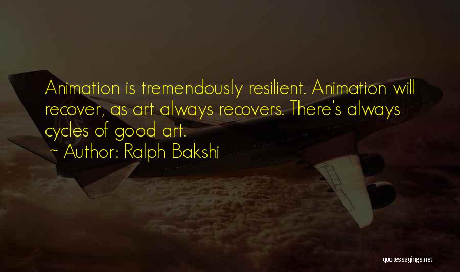 Ralph Bakshi Quotes: Animation Is Tremendously Resilient. Animation Will Recover, As Art Always Recovers. There's Always Cycles Of Good Art.