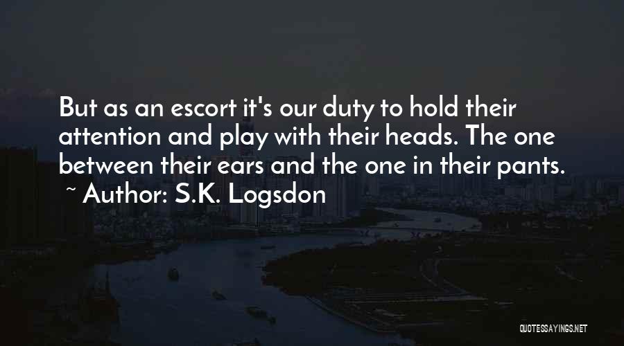 S.K. Logsdon Quotes: But As An Escort It's Our Duty To Hold Their Attention And Play With Their Heads. The One Between Their