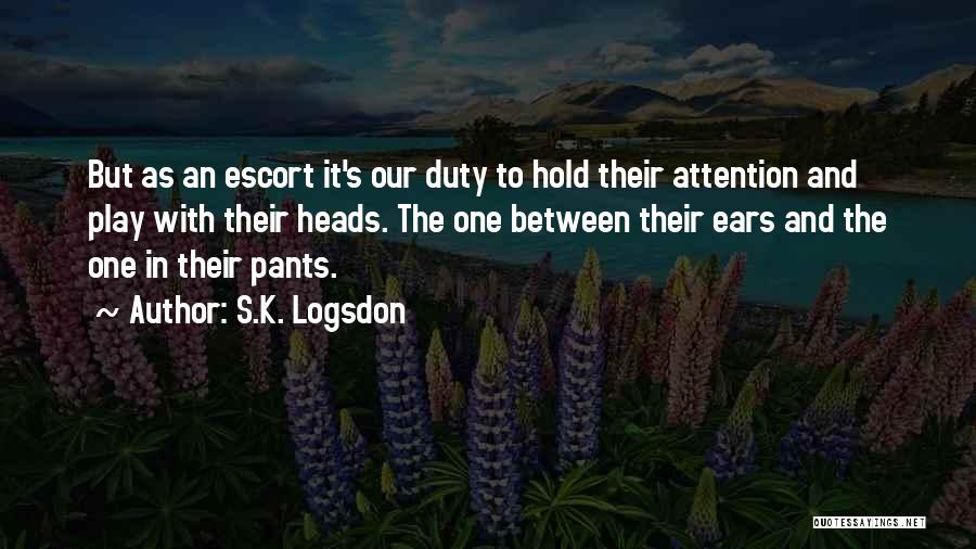 S.K. Logsdon Quotes: But As An Escort It's Our Duty To Hold Their Attention And Play With Their Heads. The One Between Their