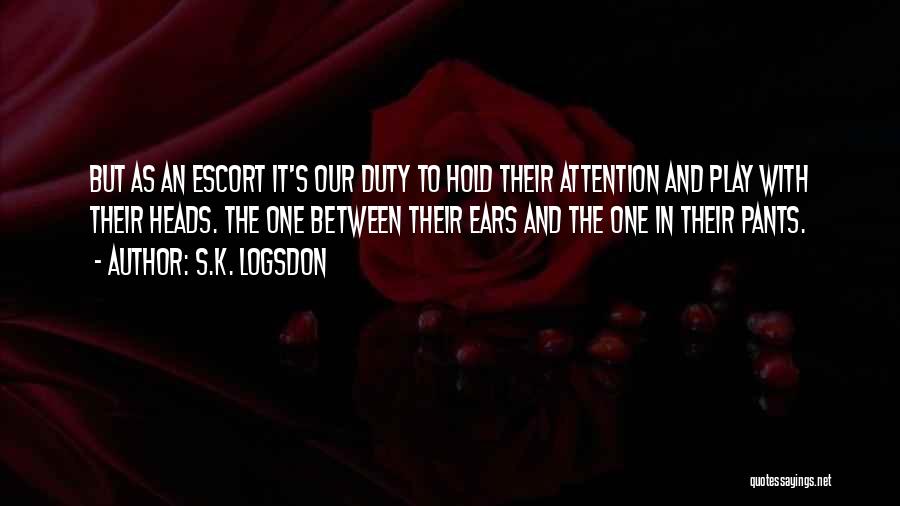 S.K. Logsdon Quotes: But As An Escort It's Our Duty To Hold Their Attention And Play With Their Heads. The One Between Their
