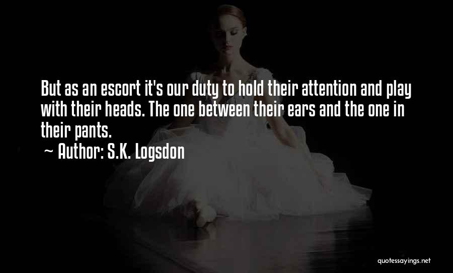 S.K. Logsdon Quotes: But As An Escort It's Our Duty To Hold Their Attention And Play With Their Heads. The One Between Their