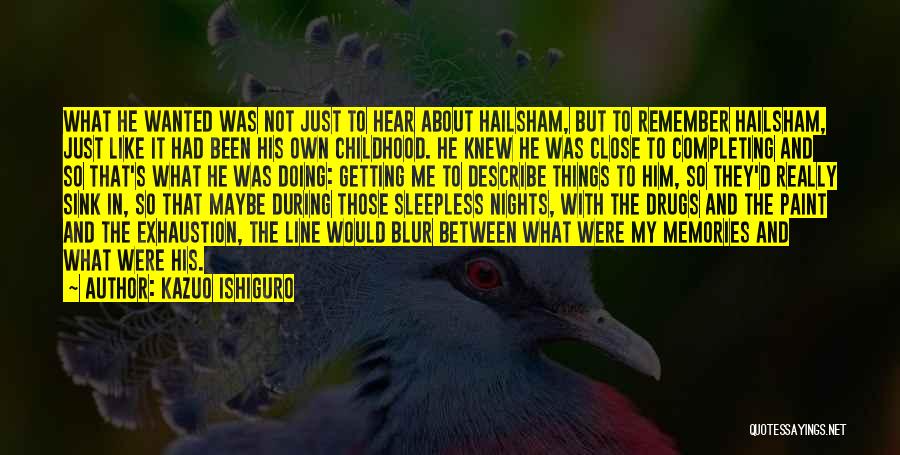 Kazuo Ishiguro Quotes: What He Wanted Was Not Just To Hear About Hailsham, But To Remember Hailsham, Just Like It Had Been His