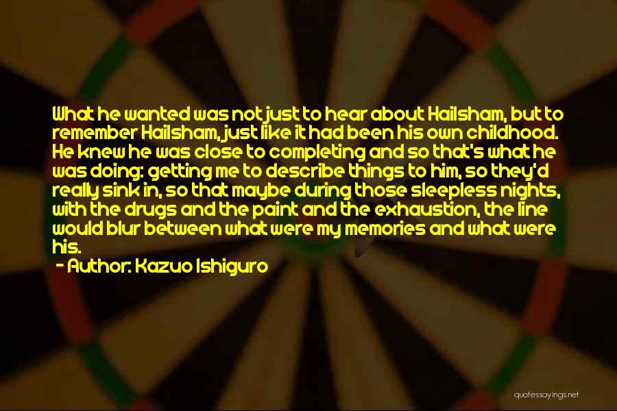 Kazuo Ishiguro Quotes: What He Wanted Was Not Just To Hear About Hailsham, But To Remember Hailsham, Just Like It Had Been His