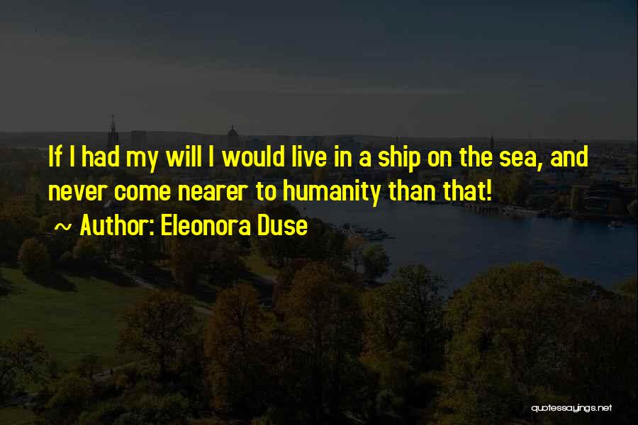Eleonora Duse Quotes: If I Had My Will I Would Live In A Ship On The Sea, And Never Come Nearer To Humanity