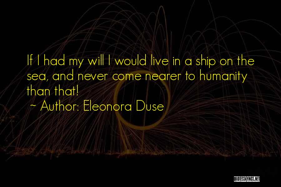 Eleonora Duse Quotes: If I Had My Will I Would Live In A Ship On The Sea, And Never Come Nearer To Humanity