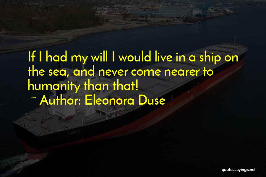 Eleonora Duse Quotes: If I Had My Will I Would Live In A Ship On The Sea, And Never Come Nearer To Humanity