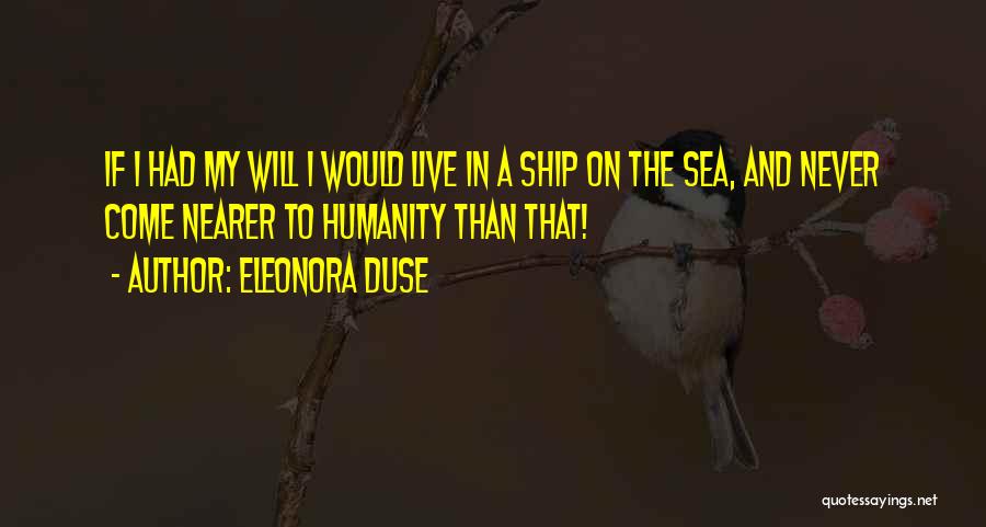 Eleonora Duse Quotes: If I Had My Will I Would Live In A Ship On The Sea, And Never Come Nearer To Humanity