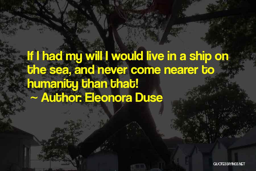 Eleonora Duse Quotes: If I Had My Will I Would Live In A Ship On The Sea, And Never Come Nearer To Humanity